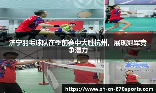 济宁羽毛球队在季前赛中大胜杭州,展现冠军竞争潜力