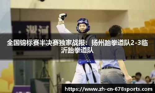 全国锦标赛半决赛独家战报:扬州跆拳道队2-3临沂跆拳道队