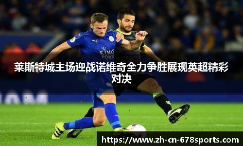 莱斯特城主场迎战诺维奇全力争胜展现英超精彩对决